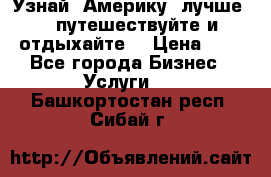   Узнай  Америку  лучше....путешествуйте и отдыхайте  › Цена ­ 1 - Все города Бизнес » Услуги   . Башкортостан респ.,Сибай г.